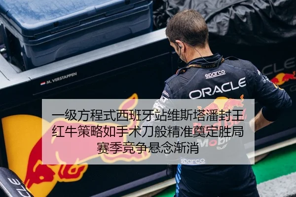 一级方程式西班牙站维斯塔潘封王 红牛策略如手术刀般精准奠定胜局 赛季竞争悬念渐消