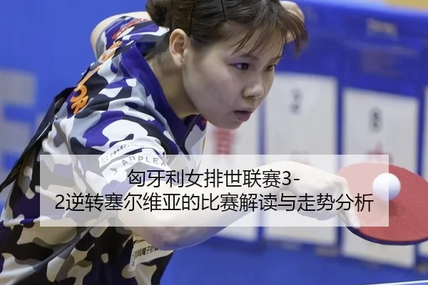 匈牙利女排世联赛3-2逆转塞尔维亚的比赛解读与走势分析